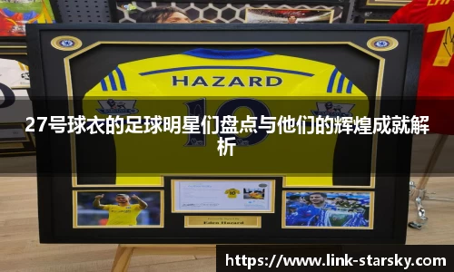 27号球衣的足球明星们盘点与他们的辉煌成就解析