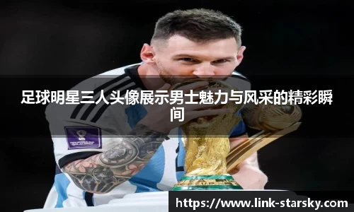 足球明星三人头像展示男士魅力与风采的精彩瞬间